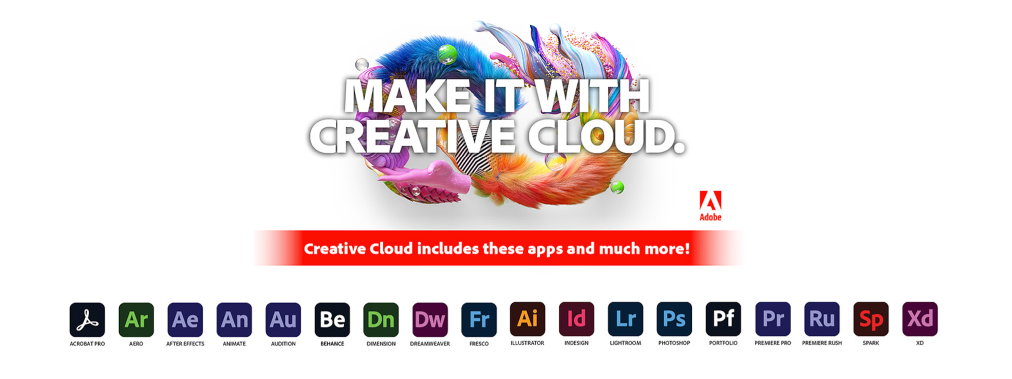 Image Text. Creative Cloud includes these apps and much more!  Acrobat Pro, Aero, After Effects, Animate, Audition, Behance, Dimension, Dreamweaver, Fresco, Illustrator, Indesign, Lightroom, Photoshop, Portfolio, Premiere Pro, Premiere Rush, Spark and XD.